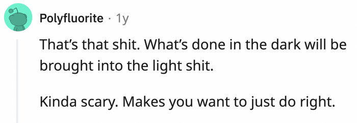 The truth will always come out, no matter what.