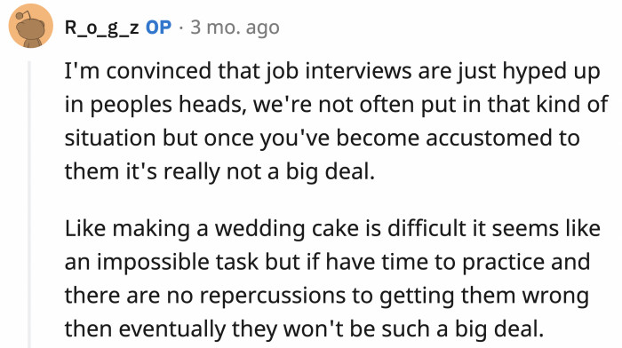 OP used a cake analogy to simplify things, and it actually makes perfect sense! Remove all the stakes, and you'll be able to perfect it without worrying about the repercussions.