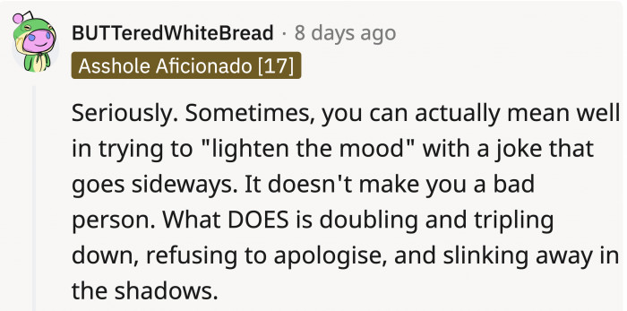 There are times when you'll make mistakes and say something stupid, but if there is still time to apologize, one should do so.