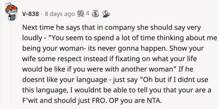 If he keeps insisting that OP would change if she were 'his woman,' then it's time to let him know that it wouldn't go his way.