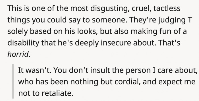 It's shallow for someone to insult another's appearance, but it's a level of cruelty to make fun of someone's disability.