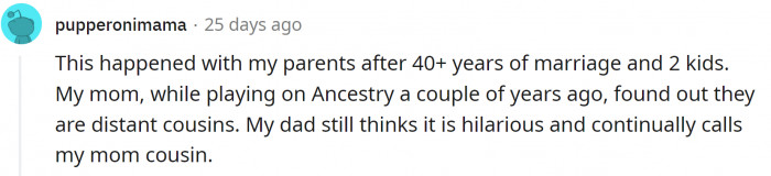 My wife is my cousin. Great story for parties to freak people out. 