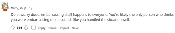 Yes, embarrassing things are usually only as dramatic as the person makes them.