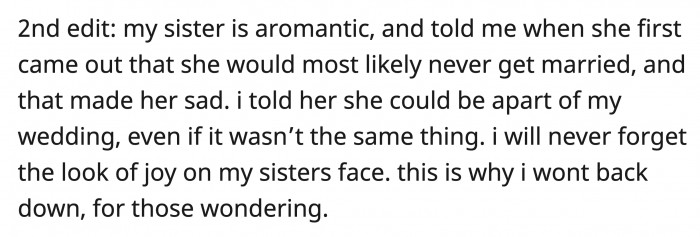 One of the reasons why OP wanted his sister to be a part of his wedding is that she's aromantic and got upset about the idea that she may never get married. When he told her she could be a part of his wedding, she had a look of pure happiness that OP can't imagine ruining.