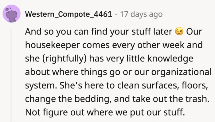 Redditors suggest that even with a housekeeper, one could organize before they clean. This way, there wouldn't be confusion about where things are