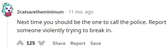 The same advice is given: call the police and report that someone is trying to break in violently.