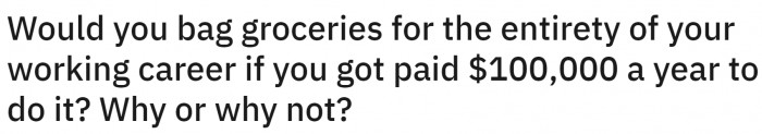 For $100,000 a year, people would be ready to kill anyone. Why? Because it is a lot of money that one can live on for a lifetime.