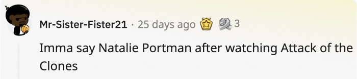 There were many who answered Natalie Portman, whether it was from Attack of the Clones