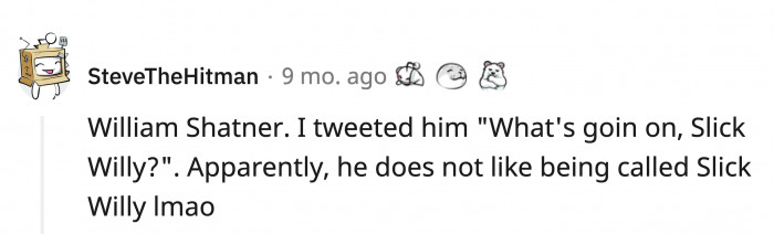 He might not like informal nicknames; have you by chance tried Slick William?