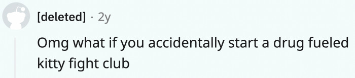 This person who won't obviously be a part of the kitty fight club because...