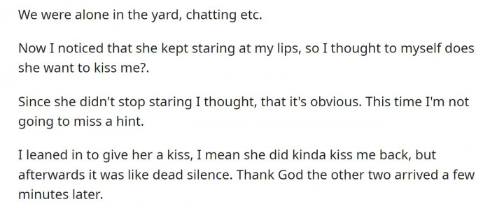 He noticed her staring at his lips, so he assumed she wanted him to kiss her.