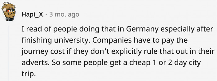 Some people have upped the ante and gone on overseas interviews for the all-expense-paid trip!