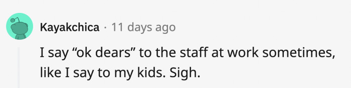 Talking to kids and then talking to adults is like trying to stop using the voice you use to talk to your pets
