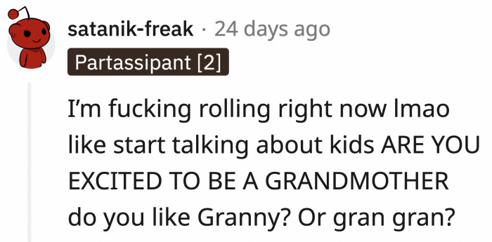 Treat her like a mom and grandma. See how she likes it.