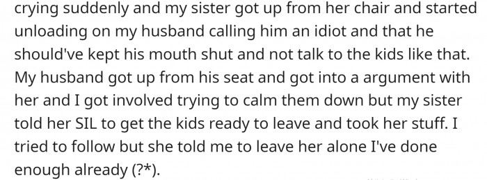 Kids started crying, and OP’s sister took them and left, but not before getting into an argument with OP’s husband and calling him an idiot.