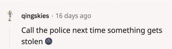 Some suggest doing the right thing and calling the police since it is, in fact, theft.