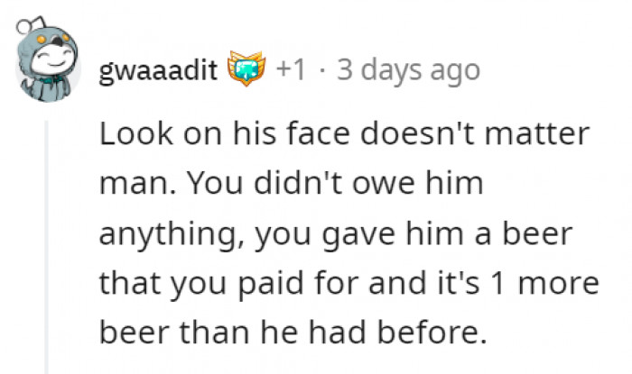 True Enough. That's One Beer He's Gained Without Paying for Anything