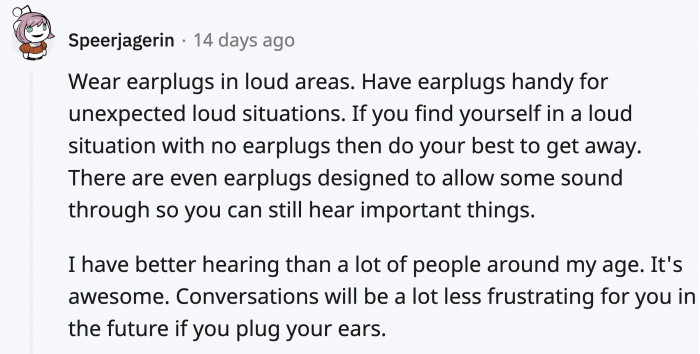 Many older people tend to have bad hearing, and this tip would definitely help lower your chances of that struggle.