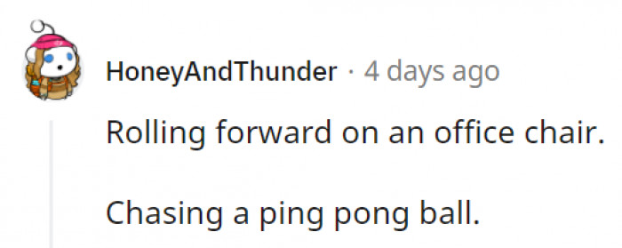 9. When it comes to rolling forward with an office chair, you just have to do this awkward scooching motion.