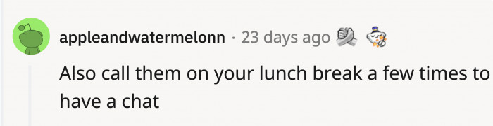 If they want extra time, they could call her during her lunch break as well.