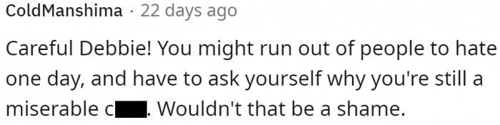 We have users who are just mad at Debbie, the customer.