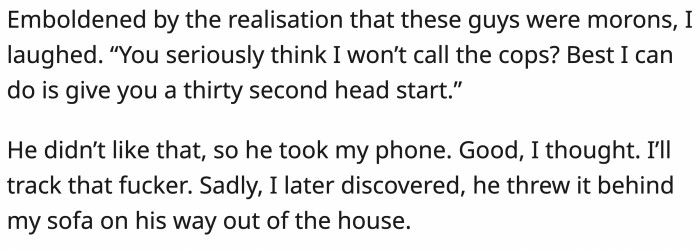 ... stupid or brave, OP said: “You seriously think I won't call the cops? Best I can do is give you a thirty-second head start.”
