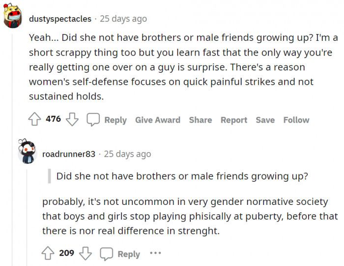 dustyspectacles may be right about women's self-defense. It's always quick and painful strikes rather than sustained holds.