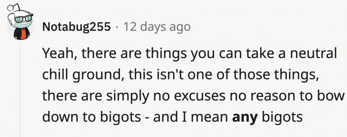 No excuses. You get called what you are, especially if you're a bigot.