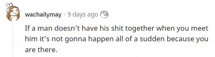 7. Plus, you don't exist just to organize his things for him.