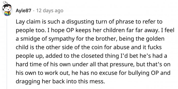 We can acknowledge that the brother probably had a difficult time growing up in that house, but his circumstances do not excuse his behavior towards his little sister.