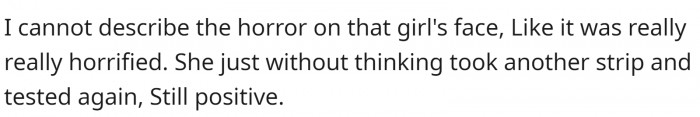 One girl tested positive, and it was quite a shock for her. So, she did it again. Positive.