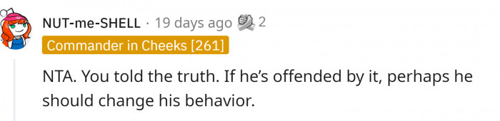If he doesn't like the truth about his actions, maybe he should change his behavior.