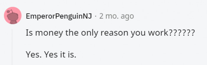 Oh no no, we work because it's just so much fun!