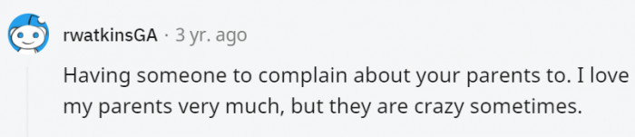 16. Parents can be crazy sometimes, and you need someone who understands to vent to