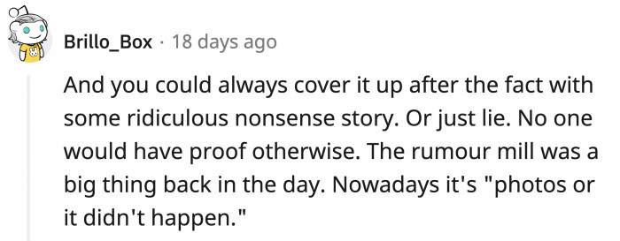 Lying about the stupid things used to be easier too, but now there's photo and video evidence.