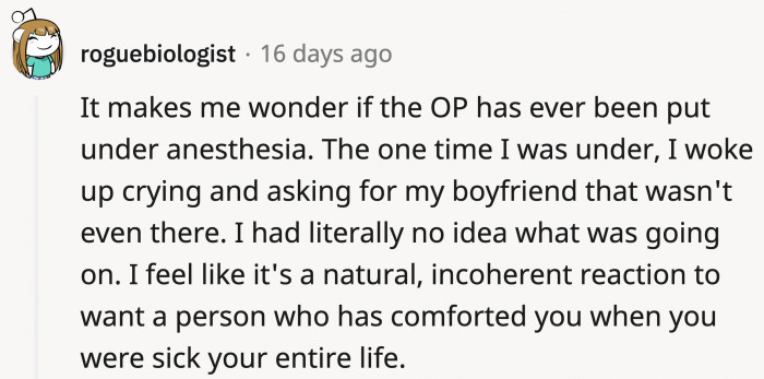 It is possible that OP hasn't experienced the aftereffects of anesthesia firsthand.