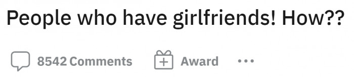 So the big question is how do people get girlfriends?