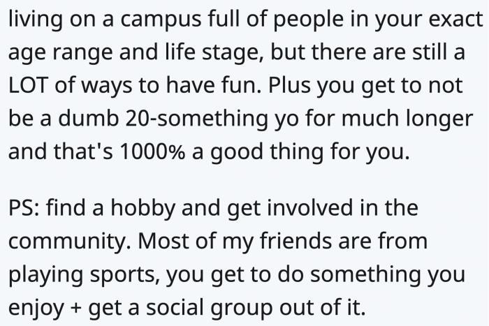 One can find something they would like to do and involve themselves in a group with the same interests