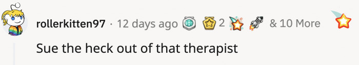 There was a collective agreement among the Redditors that OP should file a case against the therapist.