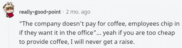 Yeah, if they're already cheap on the coffee, they're probably cheap on everything else including salary and raises