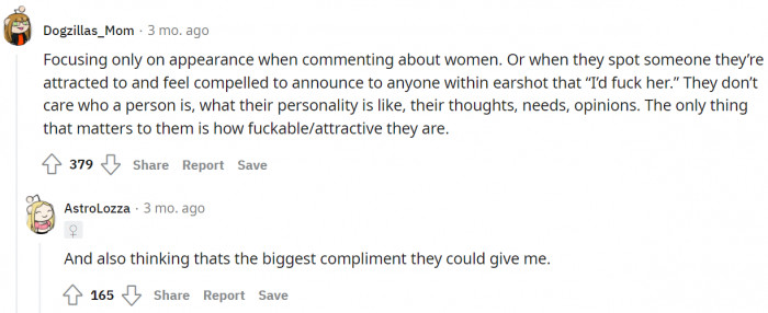 Unnecessarily announcing to everyone within earshot that they find someone appealing or attractive, believing it's a compliment women should be grateful for.