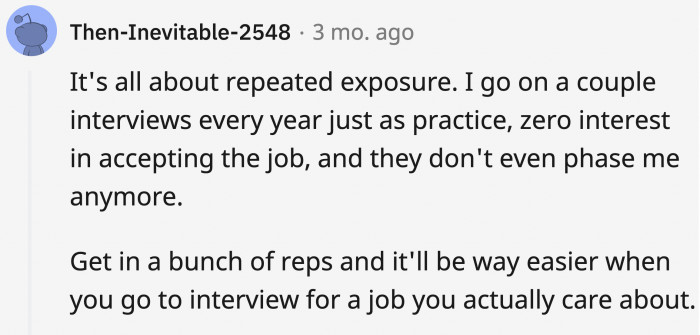 OP's method works because it desensitizes you to the perceived expectations for a job interview through repeated exposure.