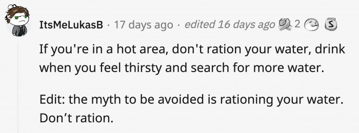 11. Search for water immediately so you can quench your thirst without having to ration for a long time.