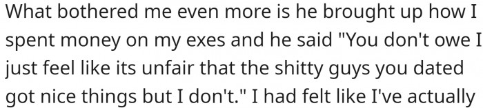 OMG, now he compares himself to OP's ex, and that too in terms of the money spent on them.