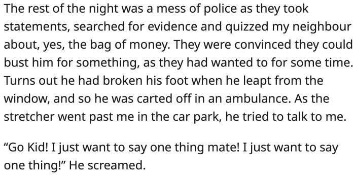 The neighbor broke his ankle when he jumped from his bedroom window and had to be carted off to the hospital.