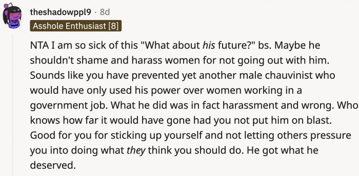 Enough with this defense! He should have thought about his future before harassing OP!