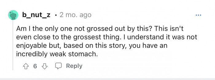 Some people think OP was being a little dramatic. Not gross at all.