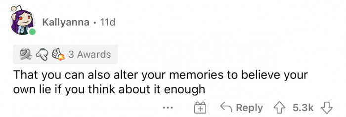 2. Altering memories is a real thing and many have no idea that they are doing it. 