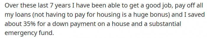 The Redditor admits that living in the house her in-laws provided has relieved her of many expenses. In fact, it has made it easier for her to pay off her loans and save for her own house.