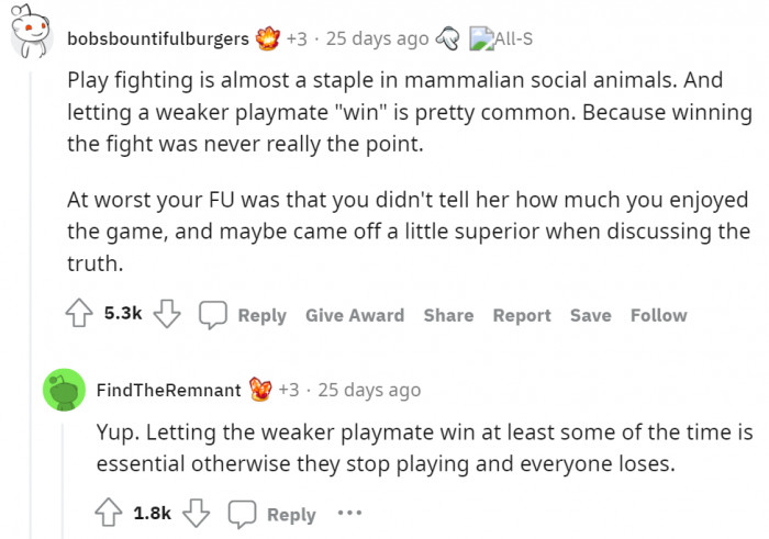 bobsbountifulburgers is right, though; winning was never the point. I guess OP pissed her off by indirectly calling her weak.